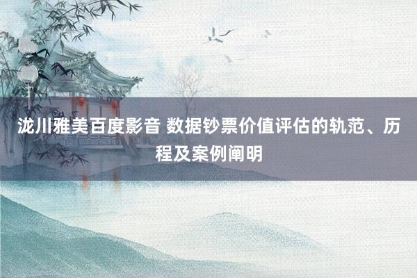 泷川雅美百度影音 数据钞票价值评估的轨范、历程及案例阐明
