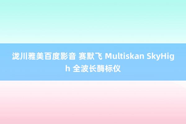 泷川雅美百度影音 赛默飞 Multiskan SkyHigh 全波长酶标仪