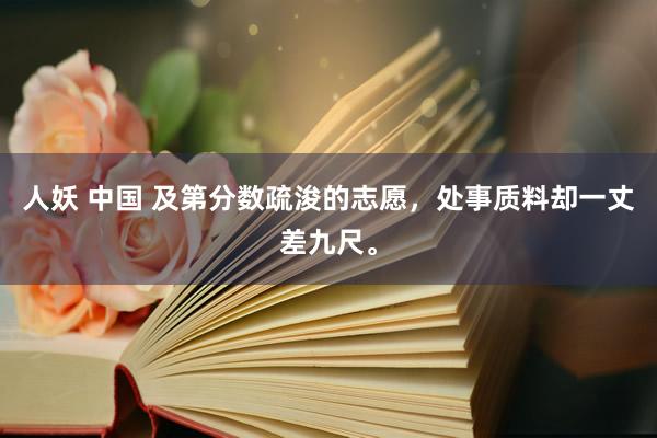 人妖 中国 及第分数疏浚的志愿,处事质料却一丈差九尺。