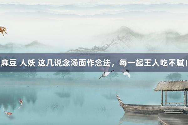 麻豆 人妖 这几说念汤面作念法，每一起王人吃不腻！
