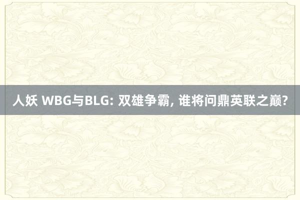 人妖 WBG与BLG: 双雄争霸， 谁将问鼎英联之巅?