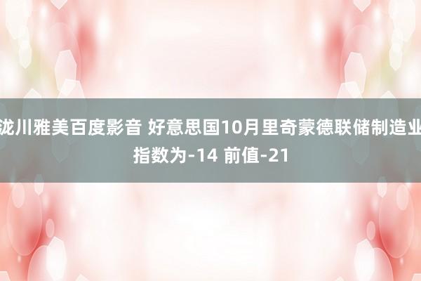 泷川雅美百度影音 好意思国10月里奇蒙德联储制造业指数为-14 前值-21