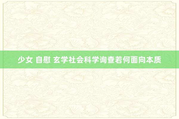少女 自慰 玄学社会科学询查若何面向本质