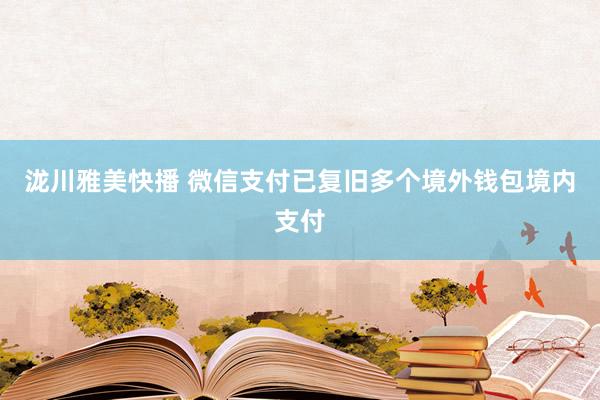 泷川雅美快播 微信支付已复旧多个境外钱包境内支付