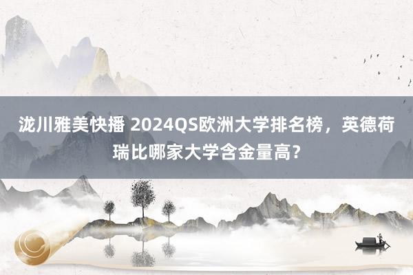泷川雅美快播 2024QS欧洲大学排名榜，英德荷瑞比哪家大学含金量高？