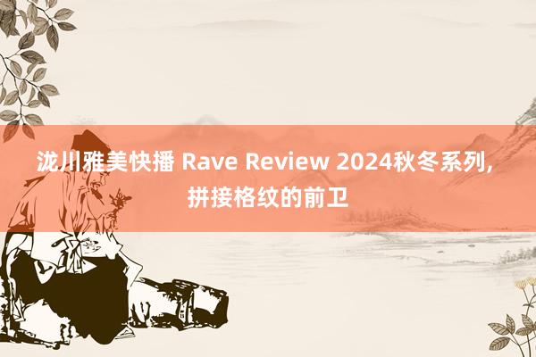 泷川雅美快播 Rave Review 2024秋冬系列， 拼接格纹的前卫