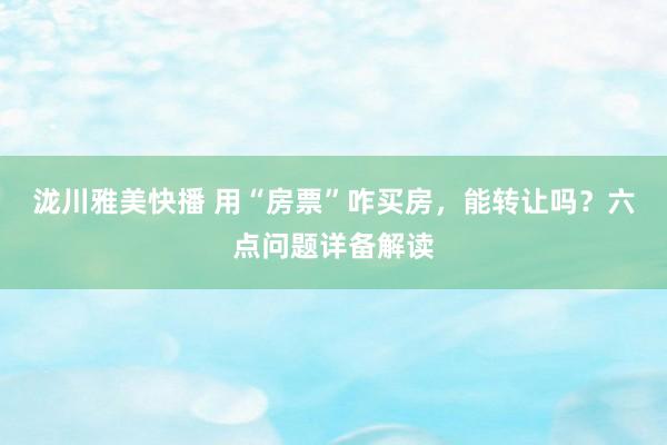 泷川雅美快播 用“房票”咋买房，能转让吗？六点问题详备解读