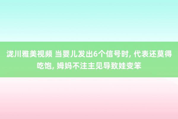 泷川雅美视频 当婴儿发出6个信号时， 代表还莫得吃饱， 姆妈不注主见导致娃变笨
