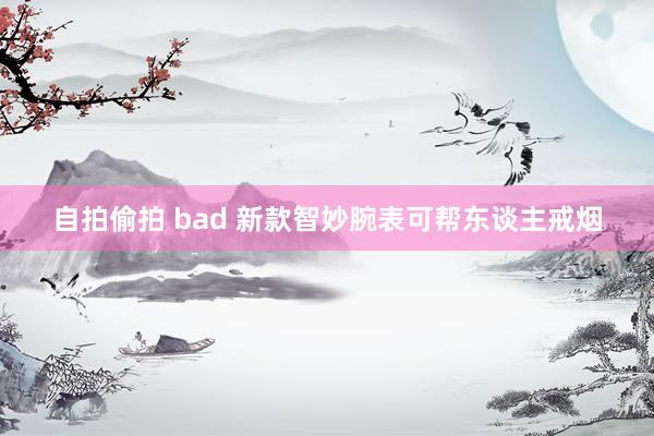 自拍偷拍 bad 新款智妙腕表可帮东谈主戒烟