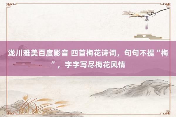 泷川雅美百度影音 四首梅花诗词，句句不提“梅”，字字写尽梅花风情