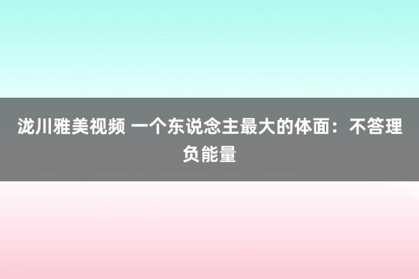 泷川雅美视频 一个东说念主最大的体面：不答理负能量