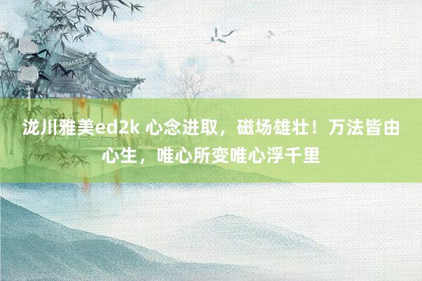 泷川雅美ed2k 心念进取，磁场雄壮！万法皆由心生，唯心所变唯心浮千里