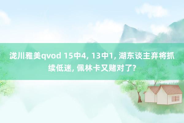泷川雅美qvod 15中4， 13中1， 湖东谈主弃将抓续低迷， 佩林卡又赌对了?