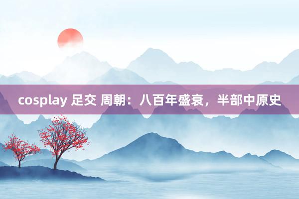 cosplay 足交 周朝：八百年盛衰，半部中原史