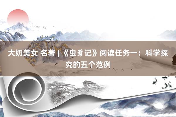 大奶美女 名著 | 《虫豸记》阅读任务一：科学探究的五个范例