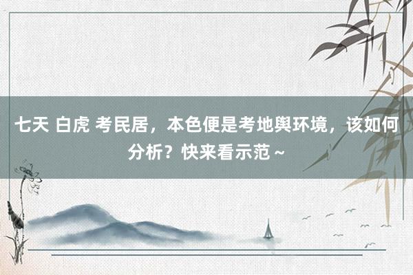 七天 白虎 考民居，本色便是考地舆环境，该如何分析？快来看示范～