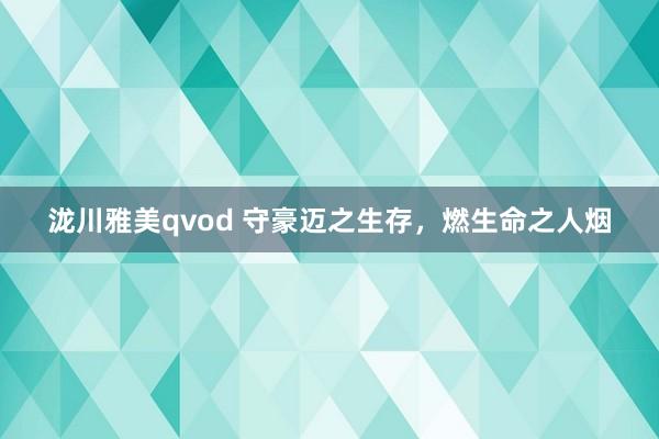 泷川雅美qvod 守豪迈之生存，燃生命之人烟