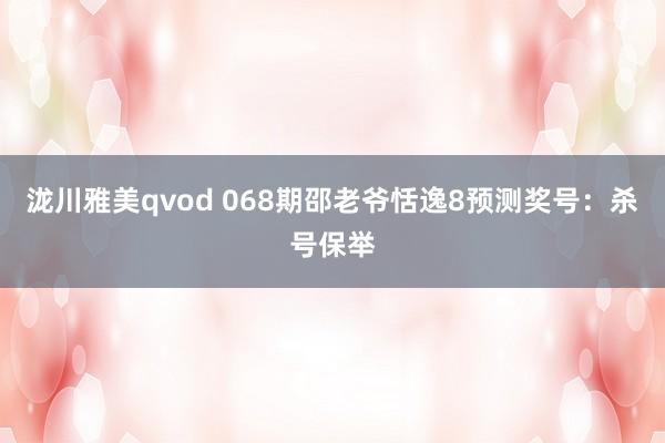 泷川雅美qvod 068期邵老爷恬逸8预测奖号：杀号保举