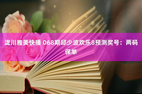 泷川雅美快播 068期邱少波欢乐8预测奖号：两码保举