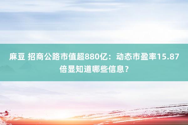 麻豆 招商公路市值超880亿：动态市盈率15.87倍显知道哪些信息？