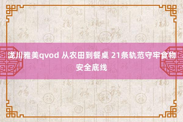 泷川雅美qvod 从农田到餐桌 21条轨范守牢食物安全底线