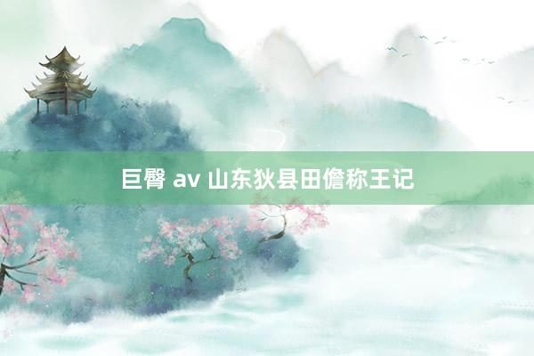 巨臀 av 山东狄县田儋称王记
