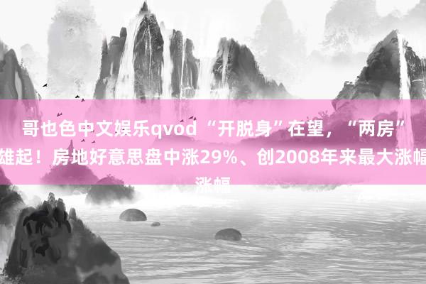 哥也色中文娱乐qvod “开脱身”在望，“两房”雄起！房地好意思盘中涨29%、创2008年来最大涨幅