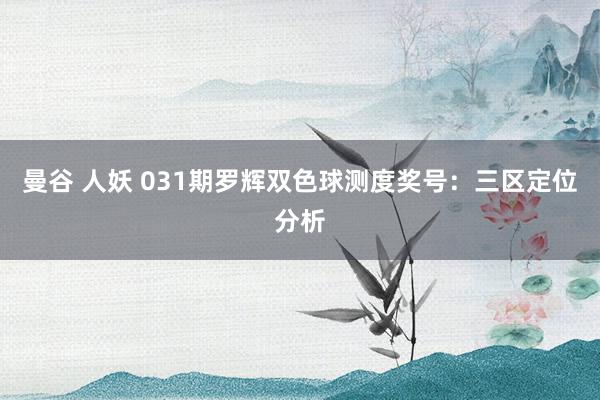 曼谷 人妖 031期罗辉双色球测度奖号：三区定位分析