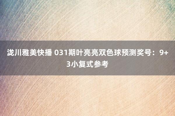 泷川雅美快播 031期叶亮亮双色球预测奖号：9+3小复式参考