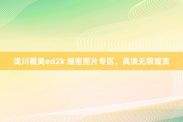 泷川雅美ed2k 细密图片专区，高清无限观赏