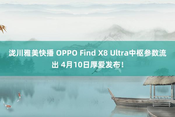 泷川雅美快播 OPPO Find X8 Ultra中枢参数流出 4月10日厚爱发布！