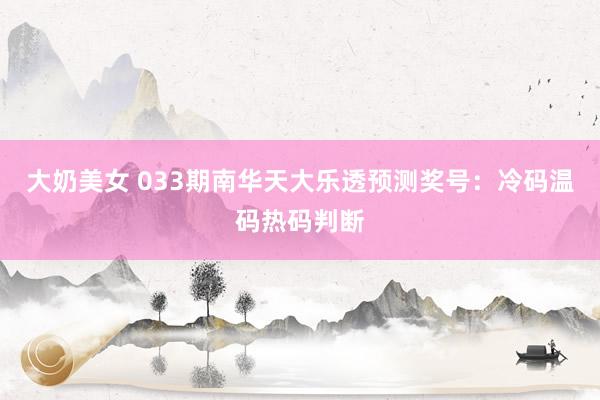 大奶美女 033期南华天大乐透预测奖号：冷码温码热码判断