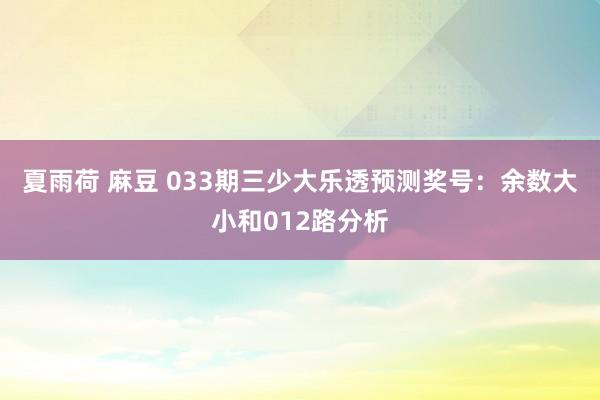 夏雨荷 麻豆 033期三少大乐透预测奖号：余数大小和012路分析