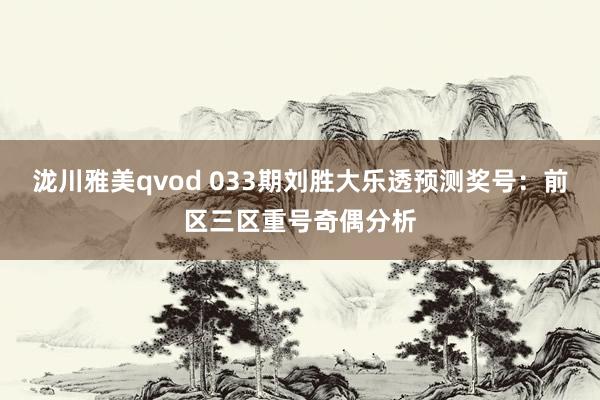 泷川雅美qvod 033期刘胜大乐透预测奖号：前区三区重号奇偶分析