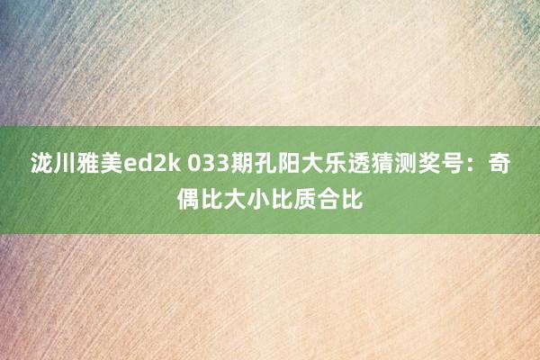 泷川雅美ed2k 033期孔阳大乐透猜测奖号：奇偶比大小比质合比