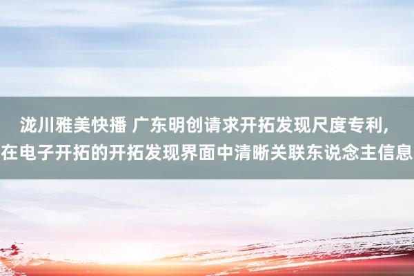 泷川雅美快播 广东明创请求开拓发现尺度专利， 在电子开拓的开拓发现界面中清晰关联东说念主信息