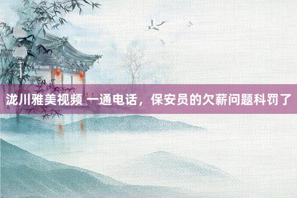 泷川雅美视频 一通电话，保安员的欠薪问题科罚了
