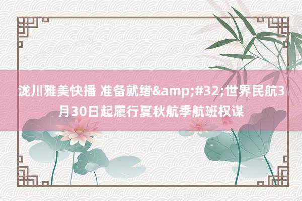泷川雅美快播 准备就绪&#32;世界民航3月30日起履行夏秋航季航班权谋