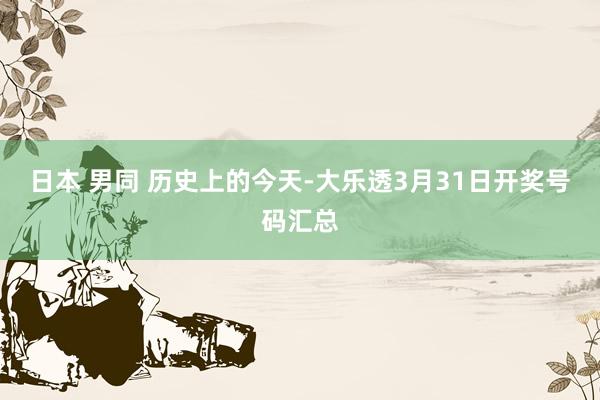 日本 男同 历史上的今天-大乐透3月31日开奖号码汇总