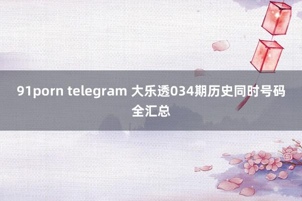 91porn telegram 大乐透034期历史同时号码全汇总