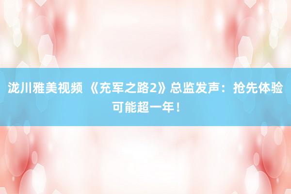 泷川雅美视频 《充军之路2》总监发声：抢先体验可能超一年！