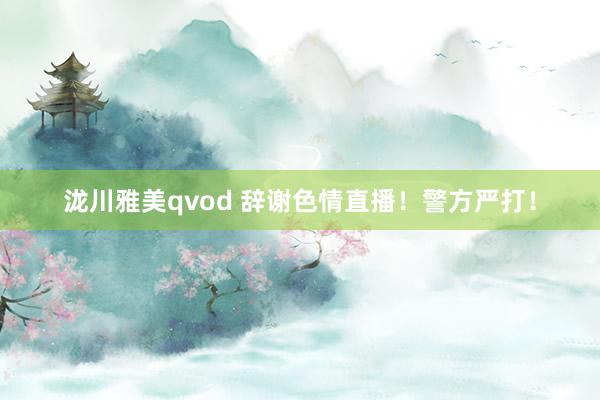 泷川雅美qvod 辞谢色情直播！警方严打！