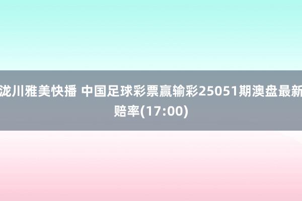 泷川雅美快播 中国足球彩票赢输彩25051期澳盘最新赔率(17:00)