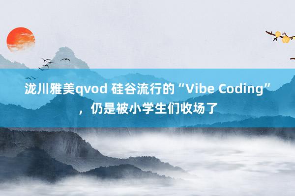 泷川雅美qvod 硅谷流行的“Vibe Coding”，仍是被小学生们收场了