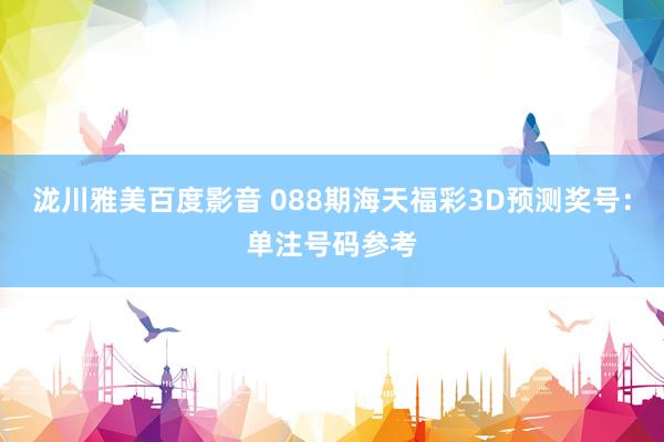 泷川雅美百度影音 088期海天福彩3D预测奖号：单注号码参考