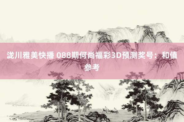 泷川雅美快播 088期何尚福彩3D预测奖号：和值参考