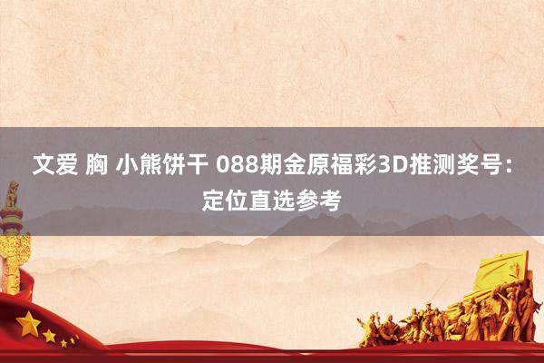 文爱 胸 小熊饼干 088期金原福彩3D推测奖号：定位直选参考