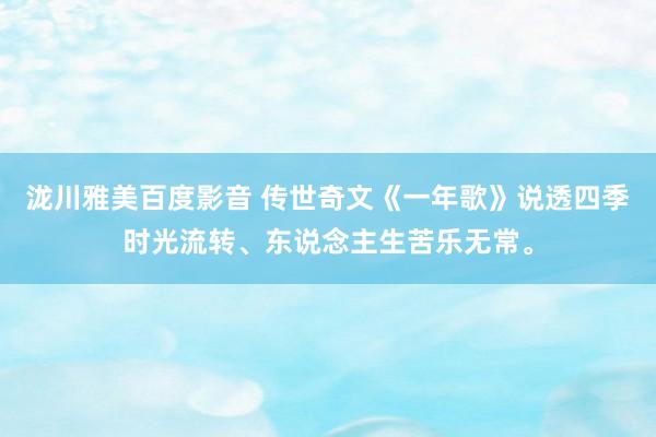 泷川雅美百度影音 传世奇文《一年歌》说透四季时光流转、东说念主生苦乐无常。