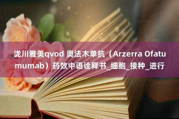 泷川雅美qvod 奥法木单抗（Arzerra Ofatumumab）药效中语诠释书_细胞_接种_进行