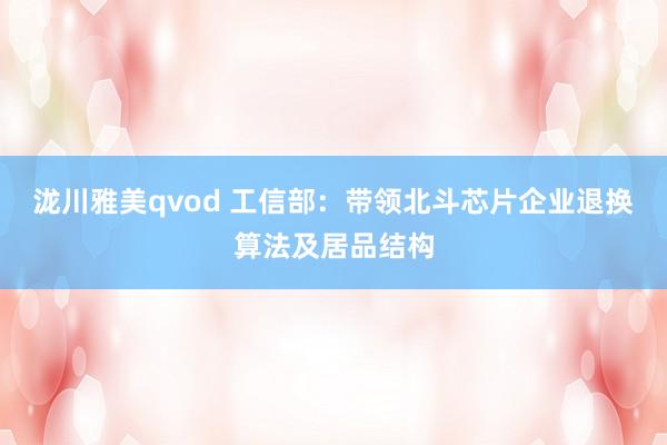 泷川雅美qvod 工信部：带领北斗芯片企业退换算法及居品结构